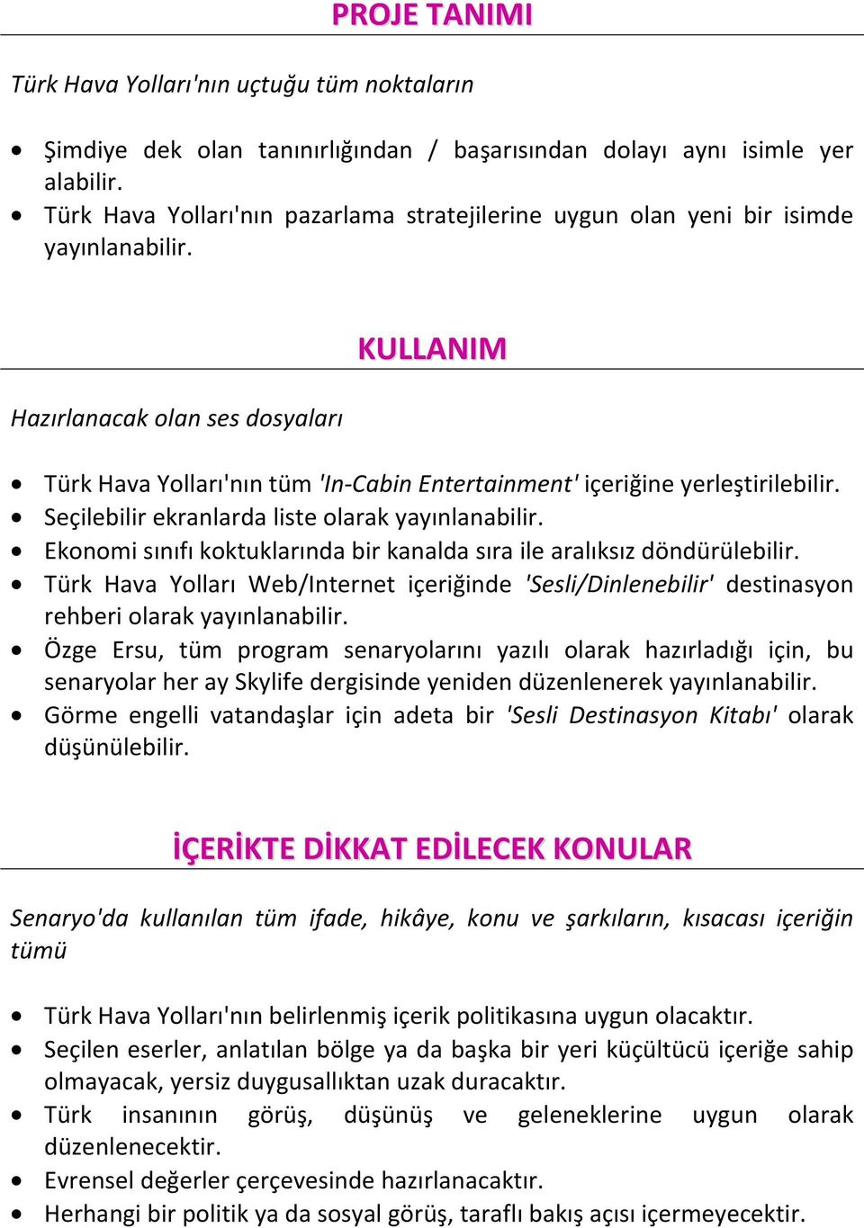 Hazırlanacak olan ses dosyaları KULLANIM Türk Hava Yolları'nın tüm 'In-Cabin Entertainment' içeriğine yerleştirilebilir. Seçilebilir ekranlarda liste olarak yayınlanabilir.