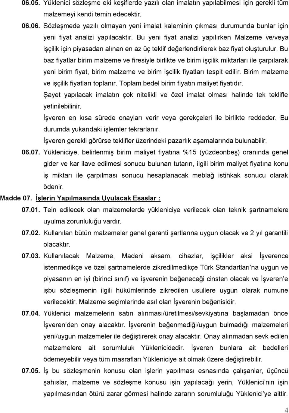 Bu baz fiyatlar birim malzeme ve firesiyle birlikte ve birim işçilik miktarları ile çarpılarak yeni birim fiyat, birim malzeme ve birim işcilik fiyatları tespit edilir.