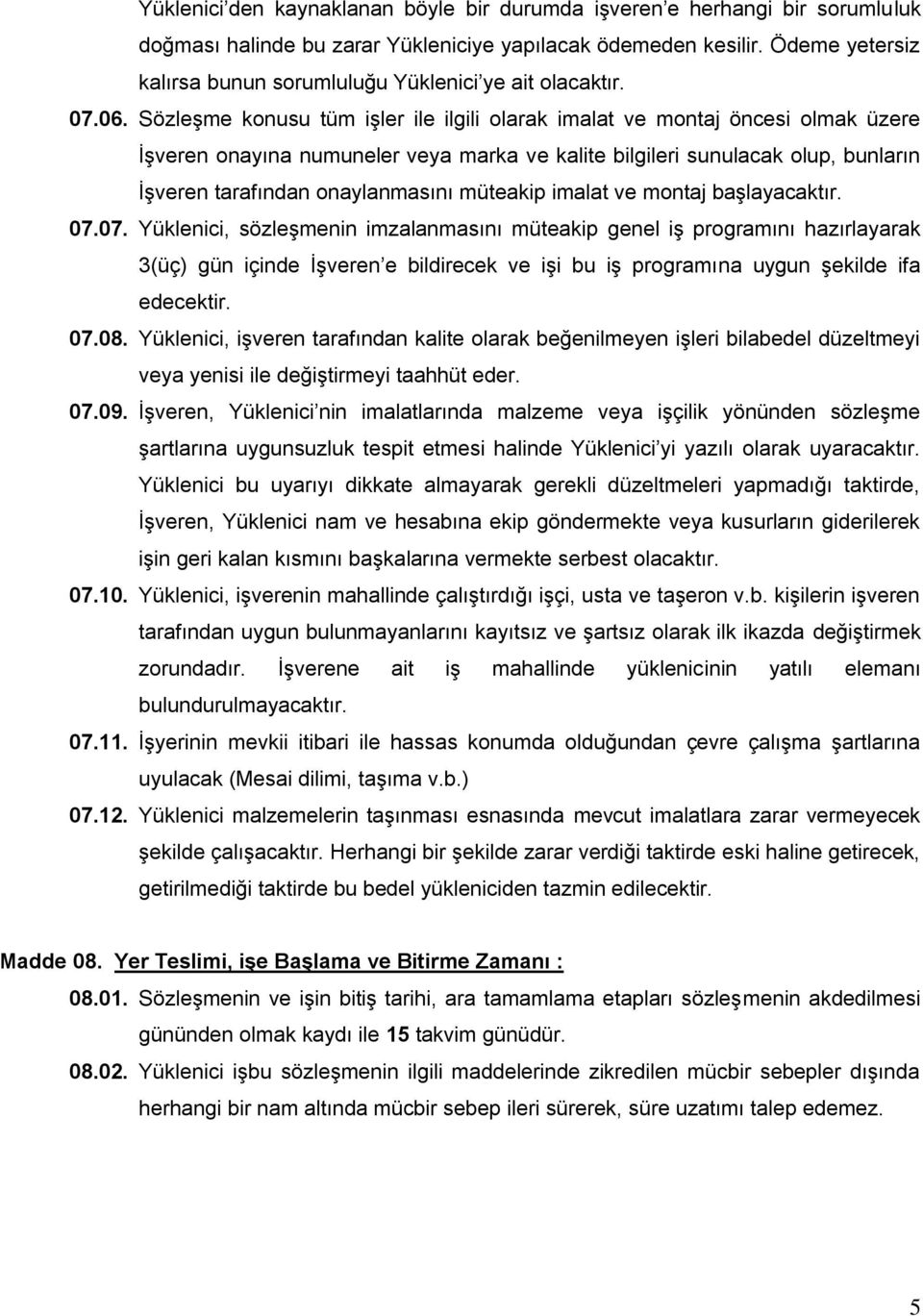 Sözleşme konusu tüm işler ile ilgili olarak imalat ve montaj öncesi olmak üzere İşveren onayına numuneler veya marka ve kalite bilgileri sunulacak olup, bunların İşveren tarafından onaylanmasını