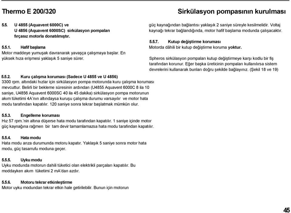 Hafif başlama Motorda dâhili bir kutup değiştirme koruma yoktur. Motor maddeye yumuşak davranarak yavaşça çalışmaya başlar. En yüksek hıza erişmesi yaklaşık 5 saniye sürer.