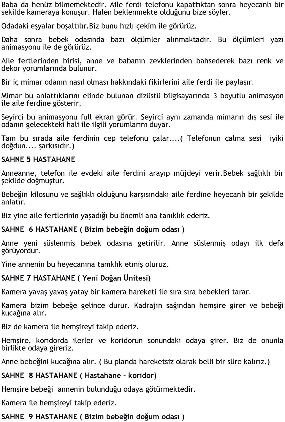 Aile fertlerinden birisi, anne ve babanın zevklerinden bahsederek bazı renk ve dekor yorumlarında bulunur. Bir iç mimar odanın nasıl olması hakkındaki fikirlerini aile ferdi ile paylaşır.