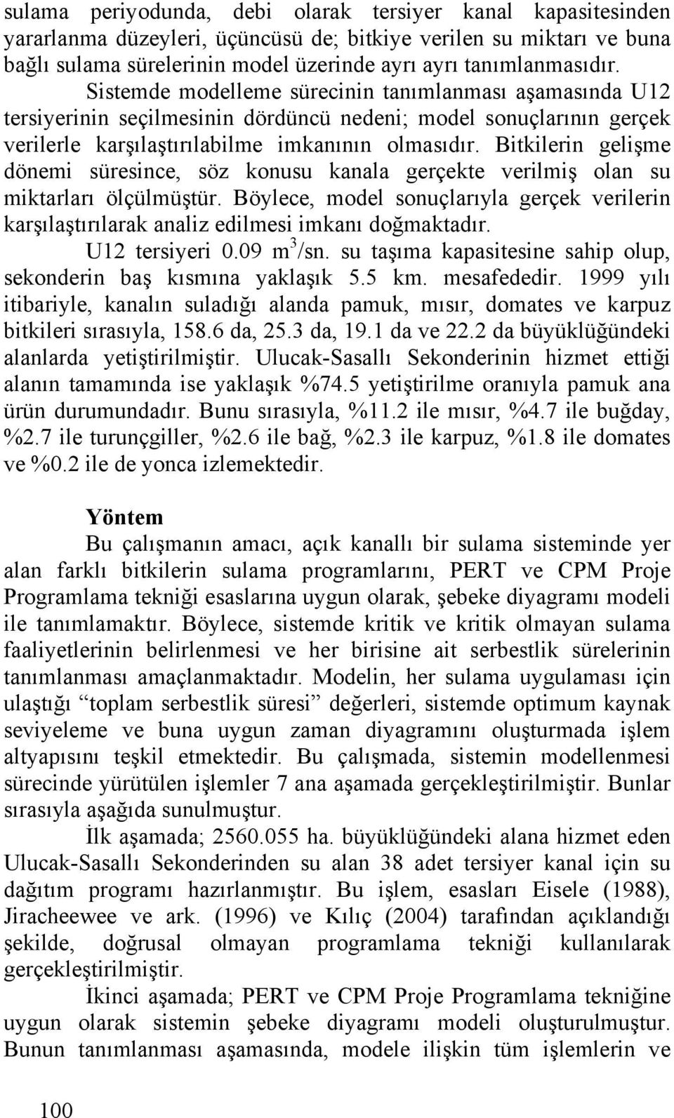 Bitkilerin gelişme dönemi süresince, söz konusu kanala gerçekte verilmiş olan su miktarları ölçülmüştür.