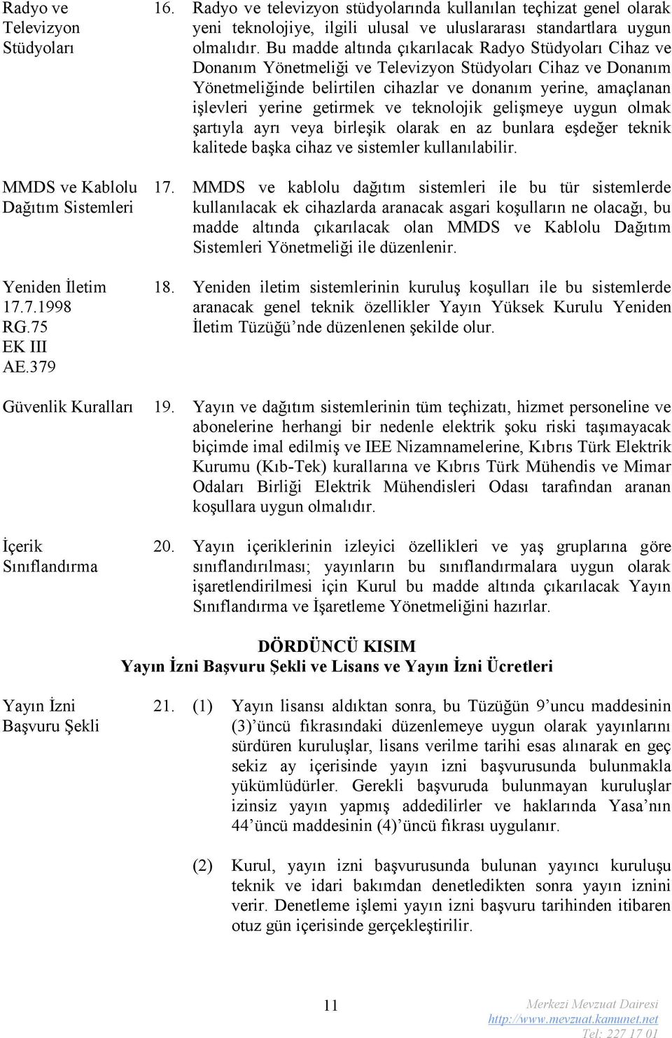 Bu madde altında çıkarılacak Radyo Stüdyoları Cihaz ve Donanım Yönetmeliği ve Televizyon Stüdyoları Cihaz ve Donanım Yönetmeliğinde belirtilen cihazlar ve donanım yerine, amaçlanan işlevleri yerine