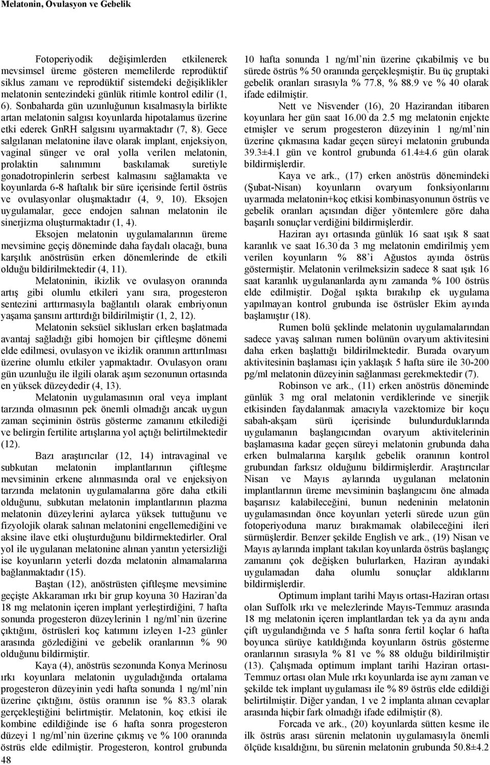 Gece salgılanan melatonine ilave olarak implant, enjeksiyon, vaginal sünger ve oral yolla verilen melatonin, prolaktin salınımını baskılamak suretiyle gonadotropinlerin serbest kalmasını sağlamakta