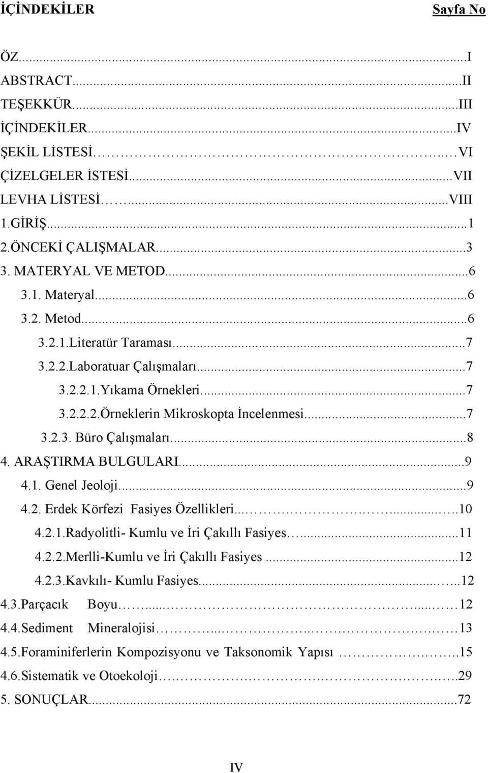 ARAŞTIRMA BULGULARI...9 4.1. Genel Jeoloji...9 4.2. Erdek Körfezi Fasiyes Özellikleri..........10 4.2.1.Radyolitli- Kumlu ve İri Çakıllı Fasiyes...11 4.2.2.Merlli-Kumlu ve İri Çakıllı Fasiyes...12 4.