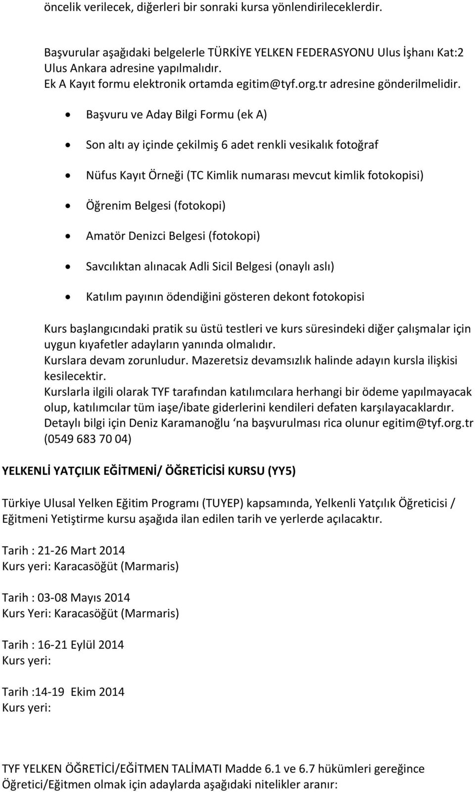 Başvuru ve Aday Bilgi Formu (ek A) Nüfus Kayıt Örneği (TC Kimlik numarası mevcut kimlik fotokopisi) Öğrenim Belgesi (fotokopi) Amatör Denizci Belgesi (fotokopi) Savcılıktan alınacak Adli Sicil