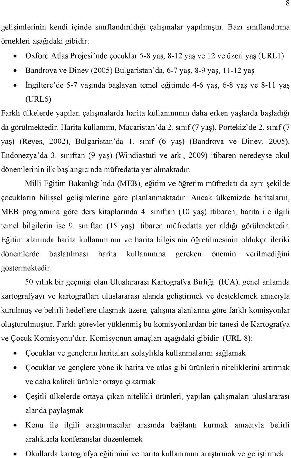 İngiltere de 5-7 yaşında başlayan temel eğitimde 4-6 yaş, 6-8 yaş ve 8-11 yaş (URL6) Farklı ülkelerde yapılan çalışmalarda harita kullanımının daha erken yaşlarda başladığı da görülmektedir.