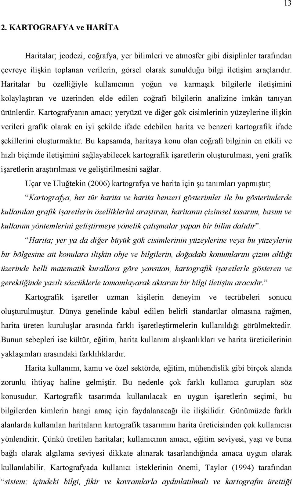 Kartografyanın amacı; yeryüzü ve diğer gök cisimlerinin yüzeylerine ilişkin verileri grafik olarak en iyi şekilde ifade edebilen harita ve benzeri kartografik ifade şekillerini oluşturmaktır.