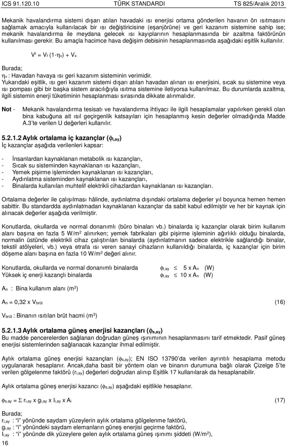 Bu amaçla hacimce hava değişim debisinin hesaplanmasında aşağıdaki eşitlik kullanılır. Burada; V I = Vf (1-ηv) + Vx ηv : Havadan havaya ısı geri kazanım sisteminin verimidir.