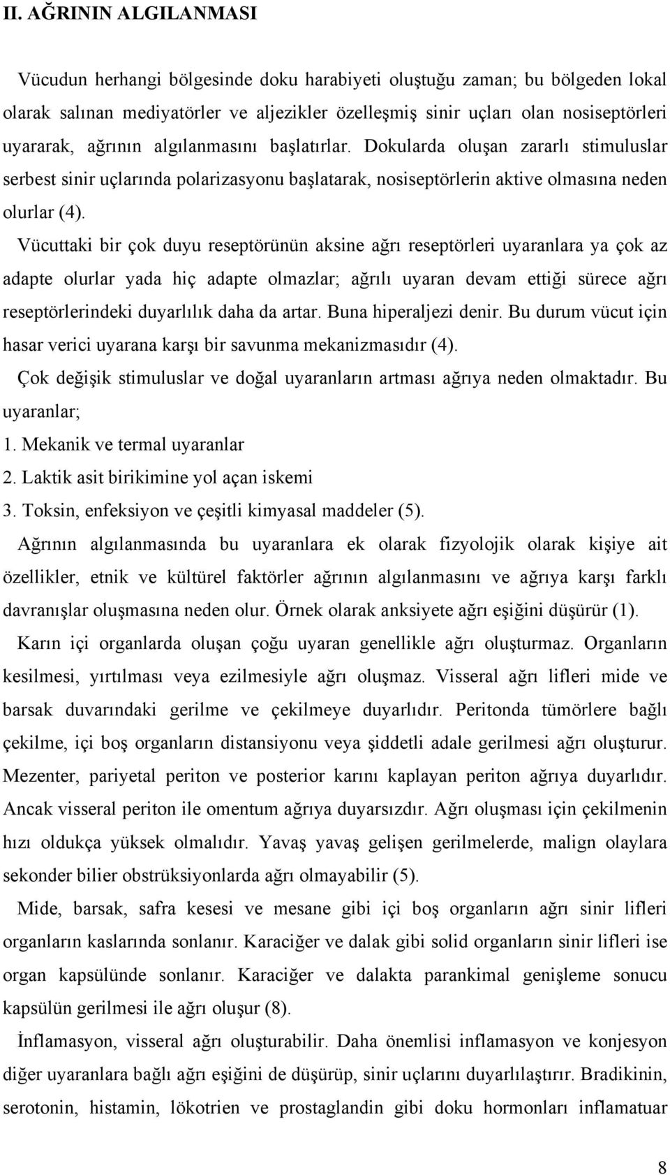 Vücuttaki bir çok duyu reseptörünün aksine ağrı reseptörleri uyaranlara ya çok az adapte olurlar yada hiç adapte olmazlar; ağrılı uyaran devam ettiği sürece ağrı reseptörlerindeki duyarlılık daha da