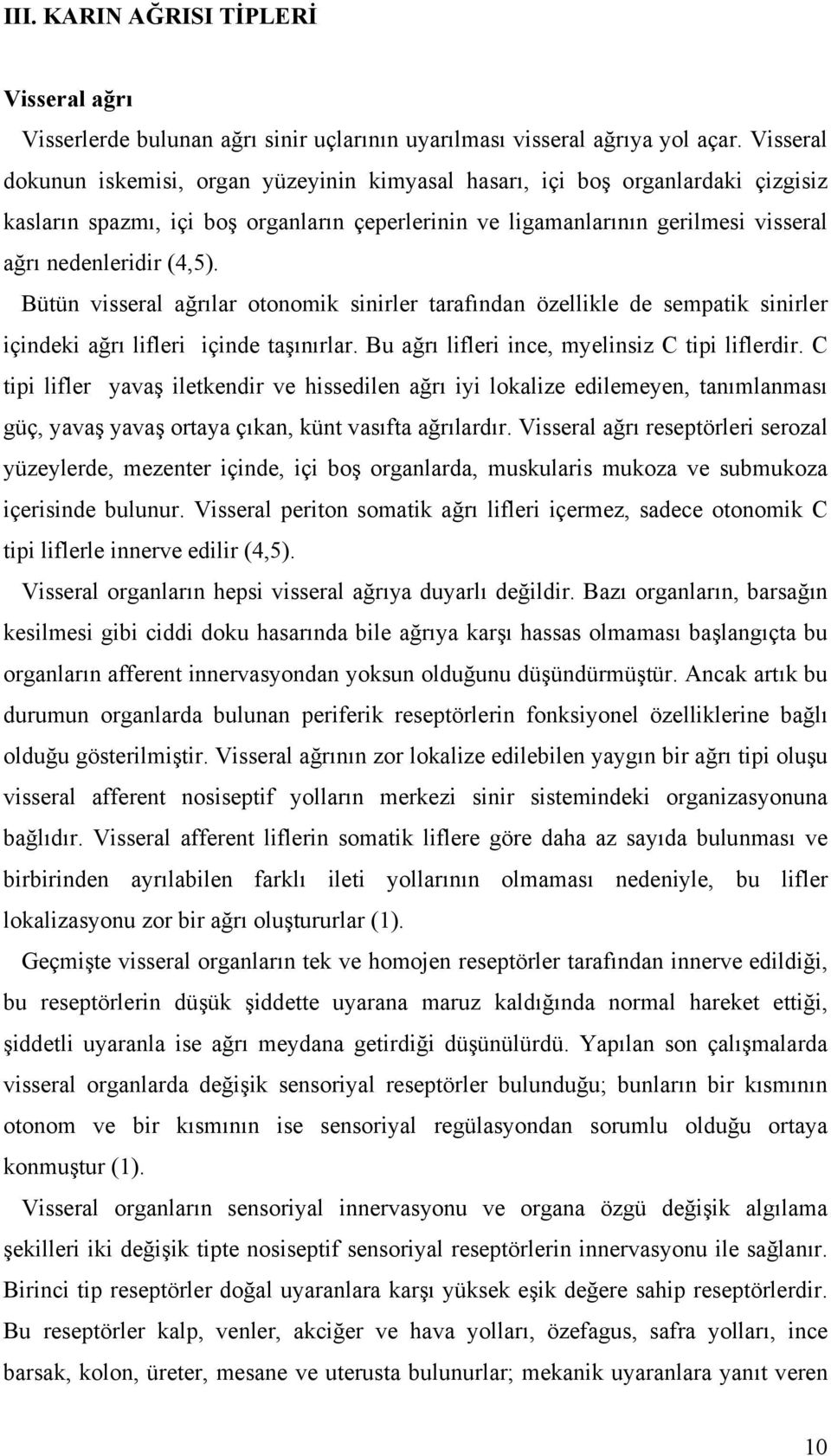 Bütün visseral ağrılar otonomik sinirler tarafından özellikle de sempatik sinirler içindeki ağrı lifleri içinde taşınırlar. Bu ağrı lifleri ince, myelinsiz C tipi liflerdir.