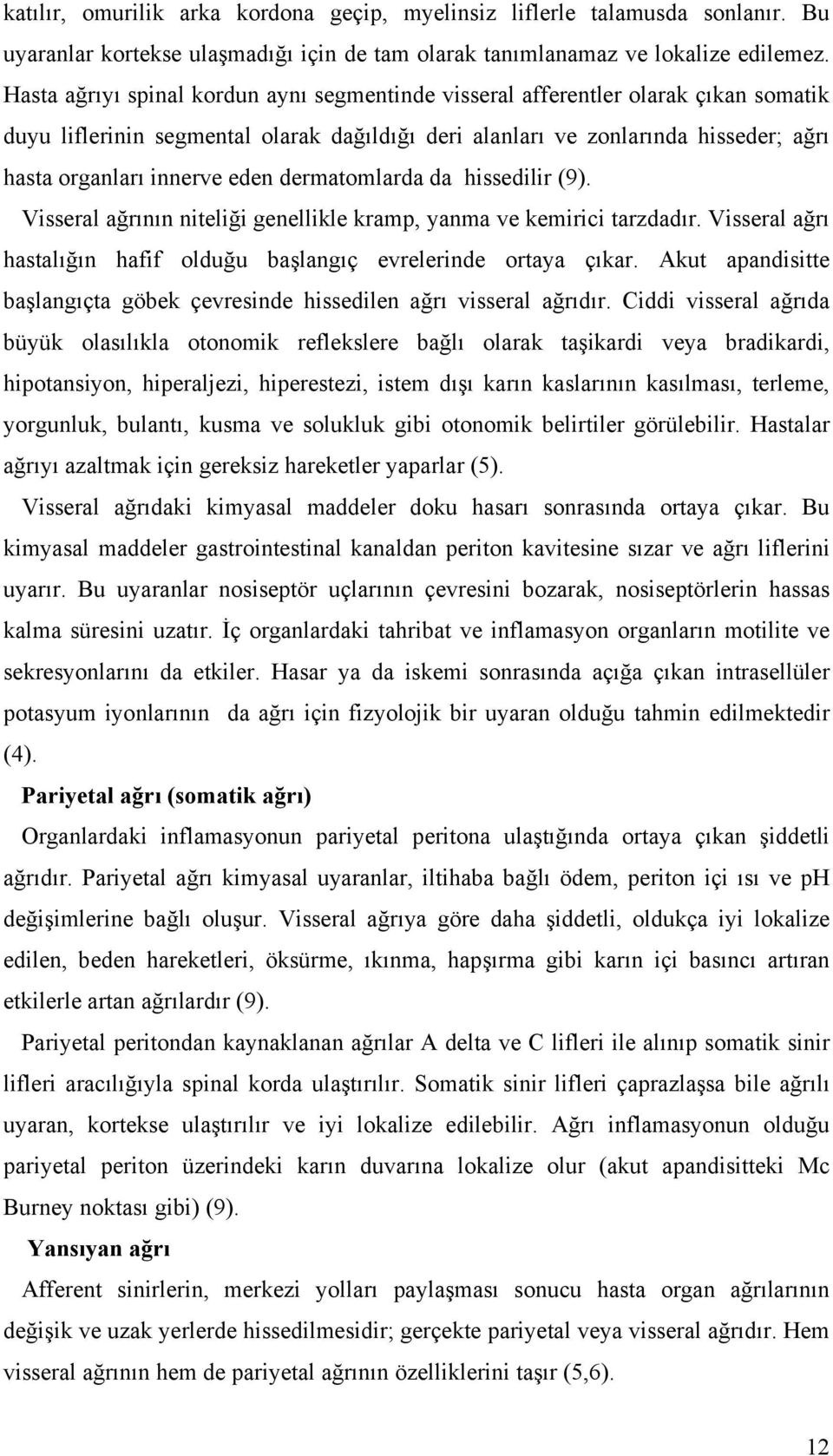 eden dermatomlarda da hissedilir (9). Visseral ağrının niteliği genellikle kramp, yanma ve kemirici tarzdadır. Visseral ağrı hastalığın hafif olduğu başlangıç evrelerinde ortaya çıkar.