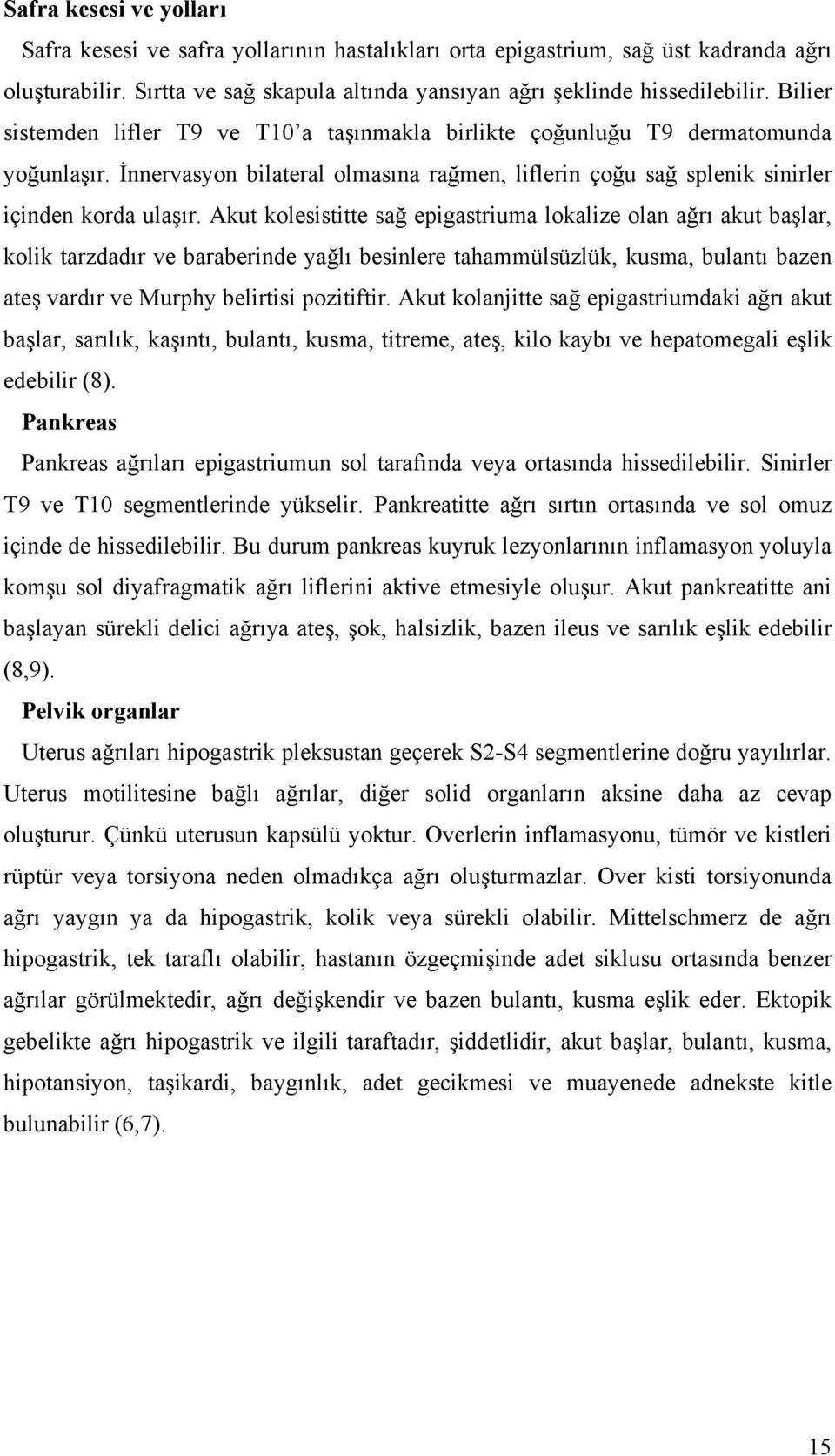 Akut kolesistitte sağ epigastriuma lokalize olan ağrı akut başlar, kolik tarzdadır ve baraberinde yağlı besinlere tahammülsüzlük, kusma, bulantı bazen ateş vardır ve Murphy belirtisi pozitiftir.