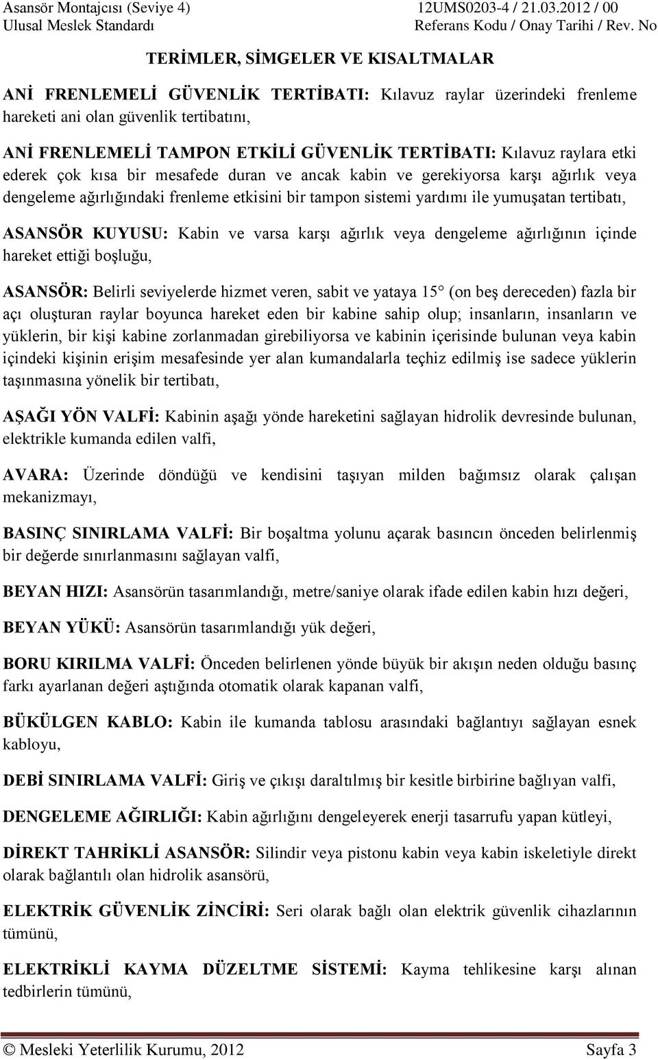 ASANSÖR KUYUSU: Kabin ve varsa karşı ağırlık veya dengeleme ağırlığının içinde hareket ettiği boşluğu, ASANSÖR: Belirli seviyelerde hizmet veren, sabit ve yataya 15 (on beş dereceden) fazla bir açı