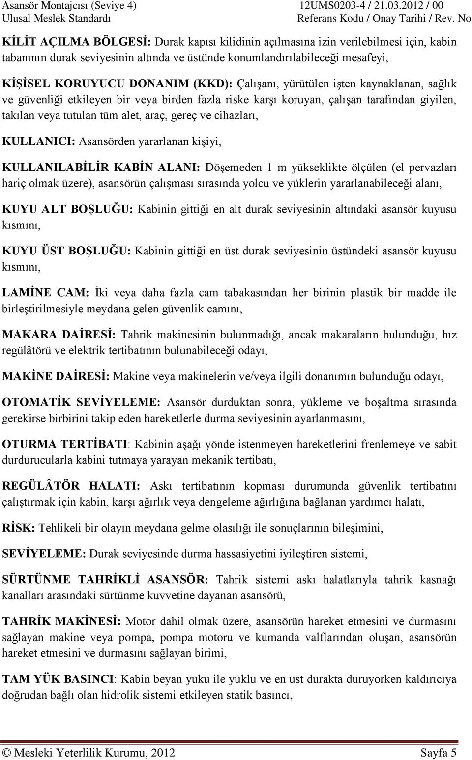 KULLANICI: Asansörden yararlanan kişiyi, KULLANILABİLİR KABİN ALANI: Döşemeden 1 m yükseklikte ölçülen (el pervazları hariç olmak üzere), asansörün çalışması sırasında yolcu ve yüklerin