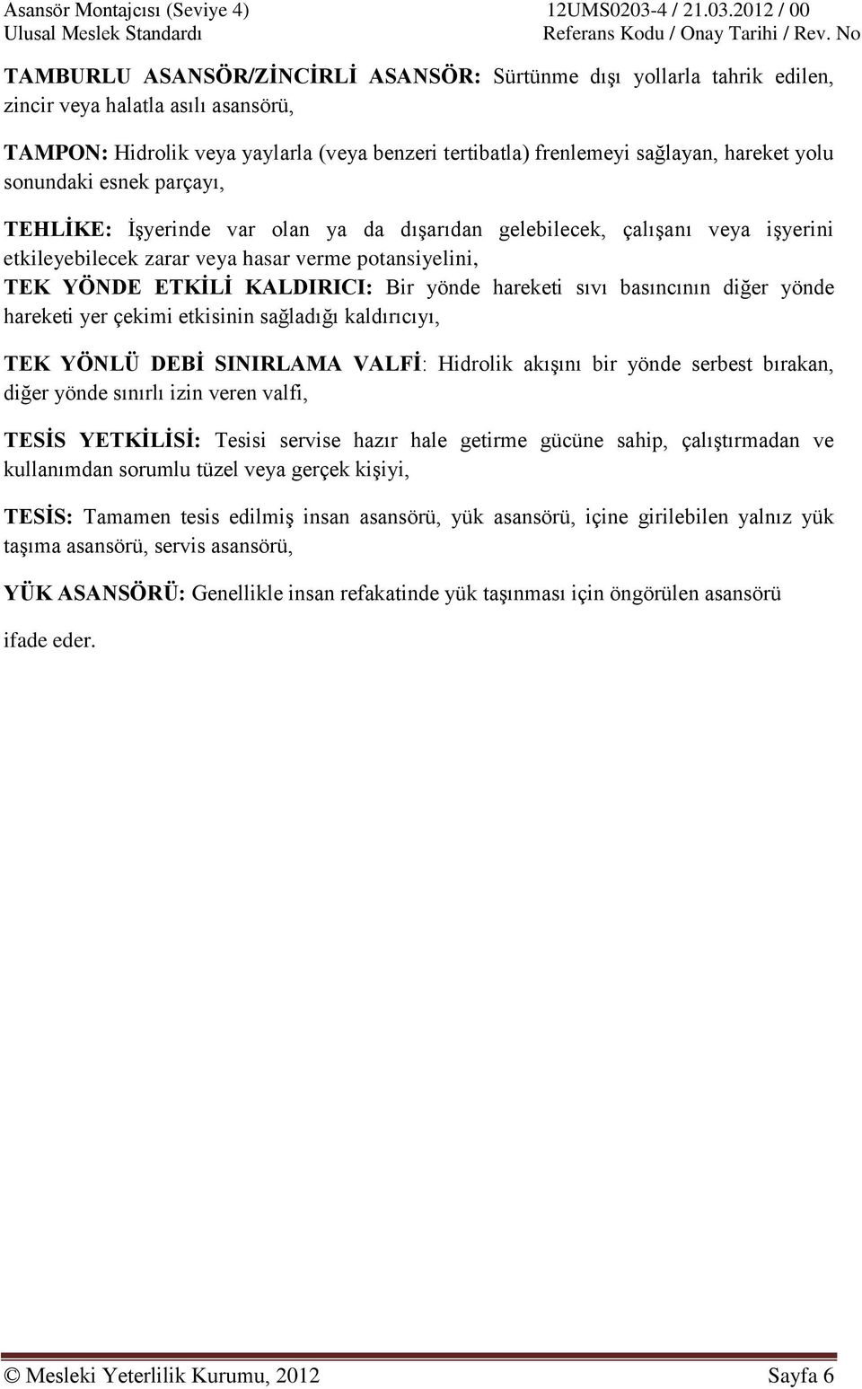 hareketi sıvı basıncının diğer yönde hareketi yer çekimi etkisinin sağladığı kaldırıcıyı, TEK YÖNLÜ DEBİ SINIRLAMA VALFİ: Hidrolik akışını bir yönde serbest bırakan, diğer yönde sınırlı izin veren