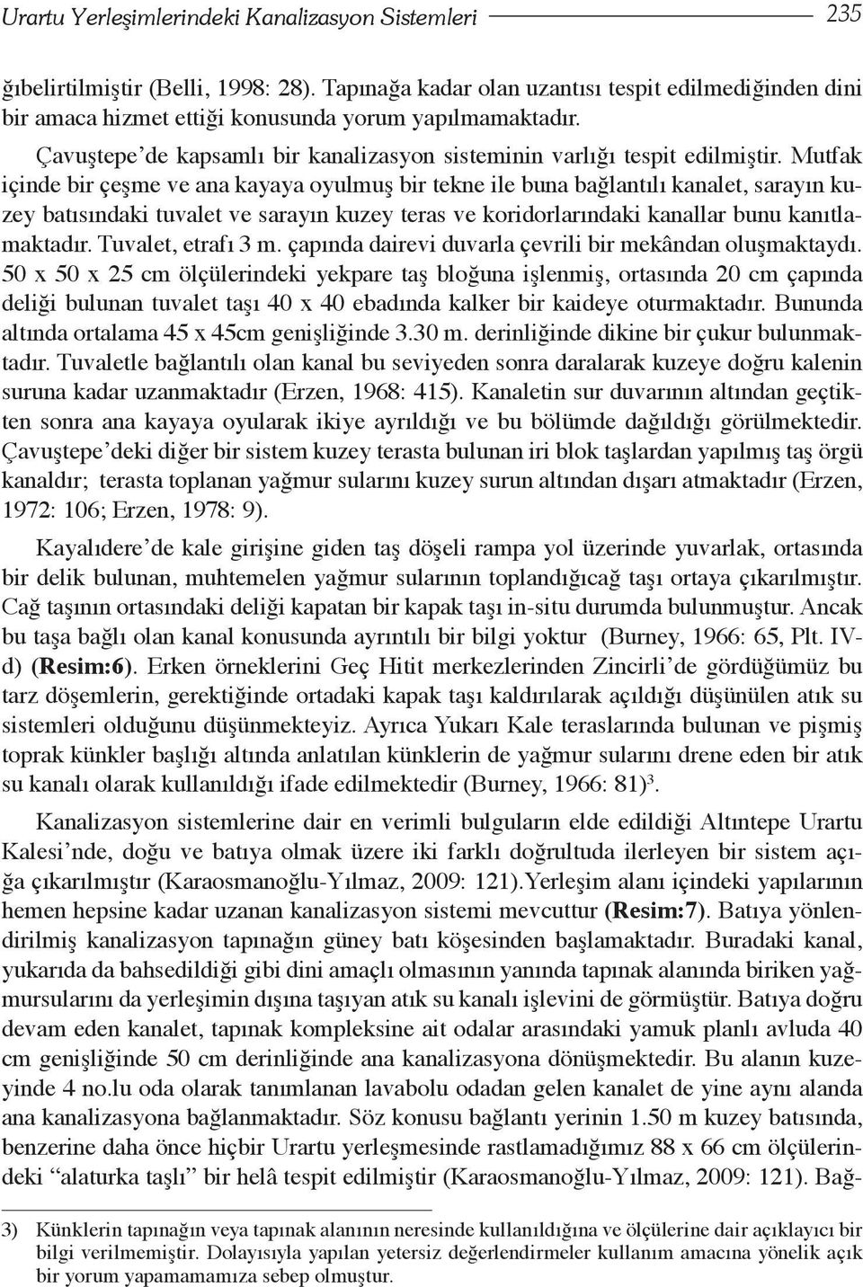 Mutfak içinde bir çeşme ve ana kayaya oyulmuş bir tekne ile buna bağlantılı kanalet, sarayın kuzey batısındaki tuvalet ve sarayın kuzey teras ve koridorlarındaki kanallar bunu kanıtlamaktadır.