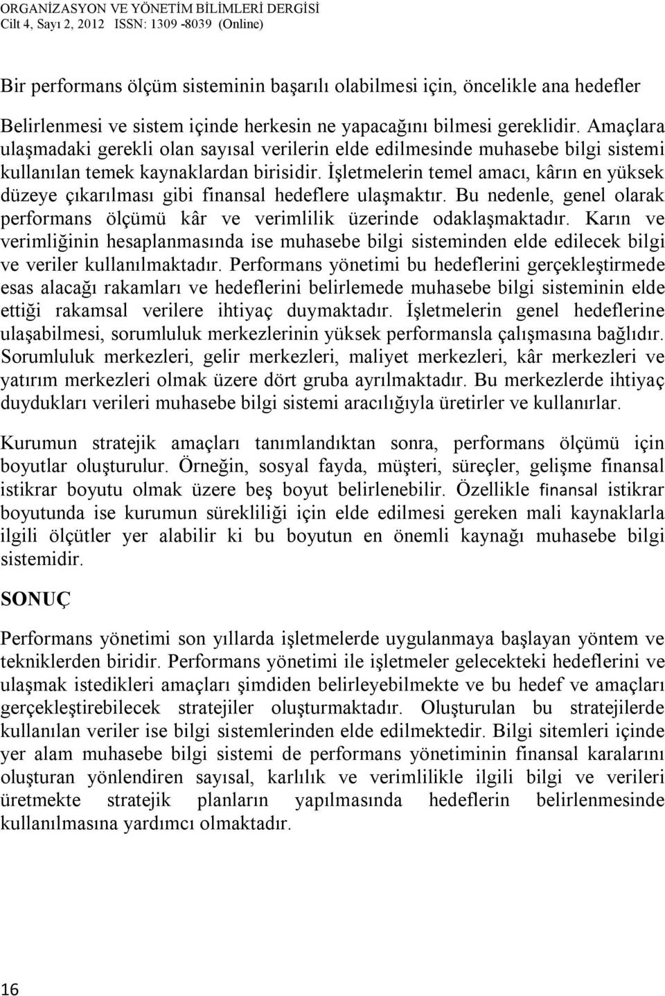 İşletmelerin temel amacı, kârın en yüksek düzeye çıkarılması gibi finansal hedeflere ulaşmaktır. Bu nedenle, genel olarak performans ölçümü kâr ve verimlilik üzerinde odaklaşmaktadır.