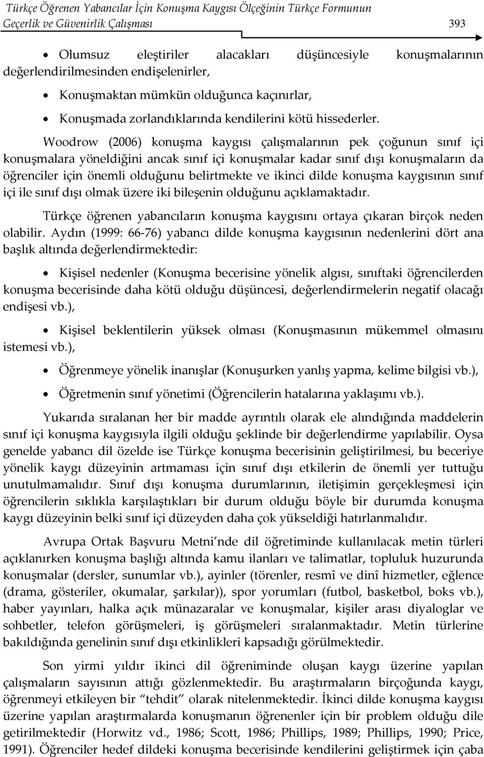 Woodrow (2006) konuşma kaygısı çalışmalarının pek çoğunun sınıf içi konuşmalara yöneldiğini ancak sınıf içi konuşmalar kadar sınıf dışı konuşmaların da öğrenciler için önemli olduğunu belirtmekte ve