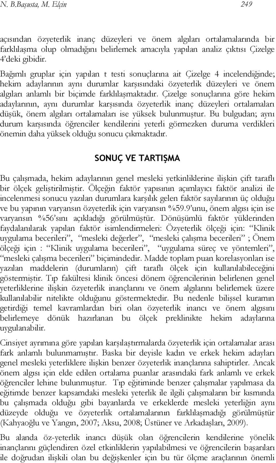 Çizelge sonuçlarına göre hekim adaylarının, aynı durumlar karşısında özyeterlik inanç düzeyleri ortalamaları düşük, önem algıları ortalamaları ise yüksek bulunmuştur.