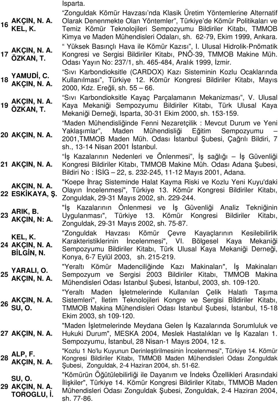 Kimya ve Maden Mühendisleri Odaları, sh. 62-79, Ekim 1999, Ankara. Yüksek Basınçlı Hava ile Kömür Kazısı, I. Ulusal Hidrolik-Pnömatik Kongresi ve Sergisi Bildiriler Kitabı, PNÖ-39, TMMOB Makine Müh.