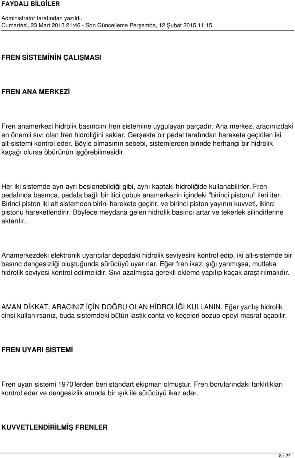 Her iki sistemde ayrı ayrı beslenebildiği gibi, aynı kaptaki hidroliğide kullanabilirler. Fren pedalında basınca, pedala bağlı bir itici çubuk anamerkezin içindeki "birinci pistonu" ileri iter.