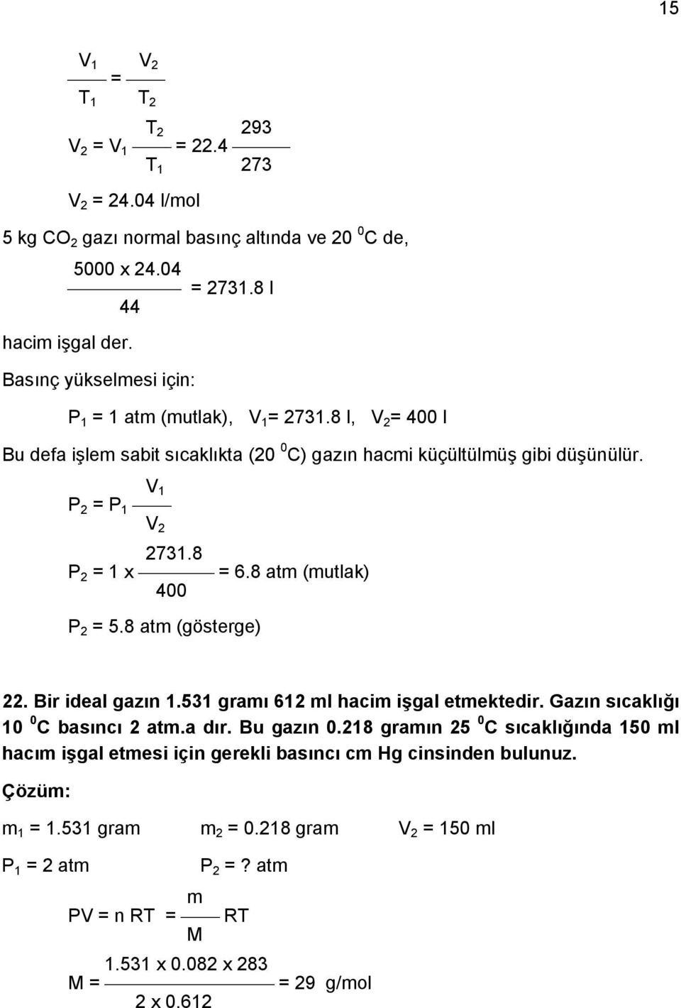 8 P 2 = 1 x = 6.8 atm (mutlak) 400 P 2 = 5.8 atm (gösterge) 22. Bir ideal gazın 1.531 gramı 612 ml hacim işgal etmektedir. Gazın sıcaklığı 10 0 C basıncı 2 atm.a dır. Bu gazın 0.