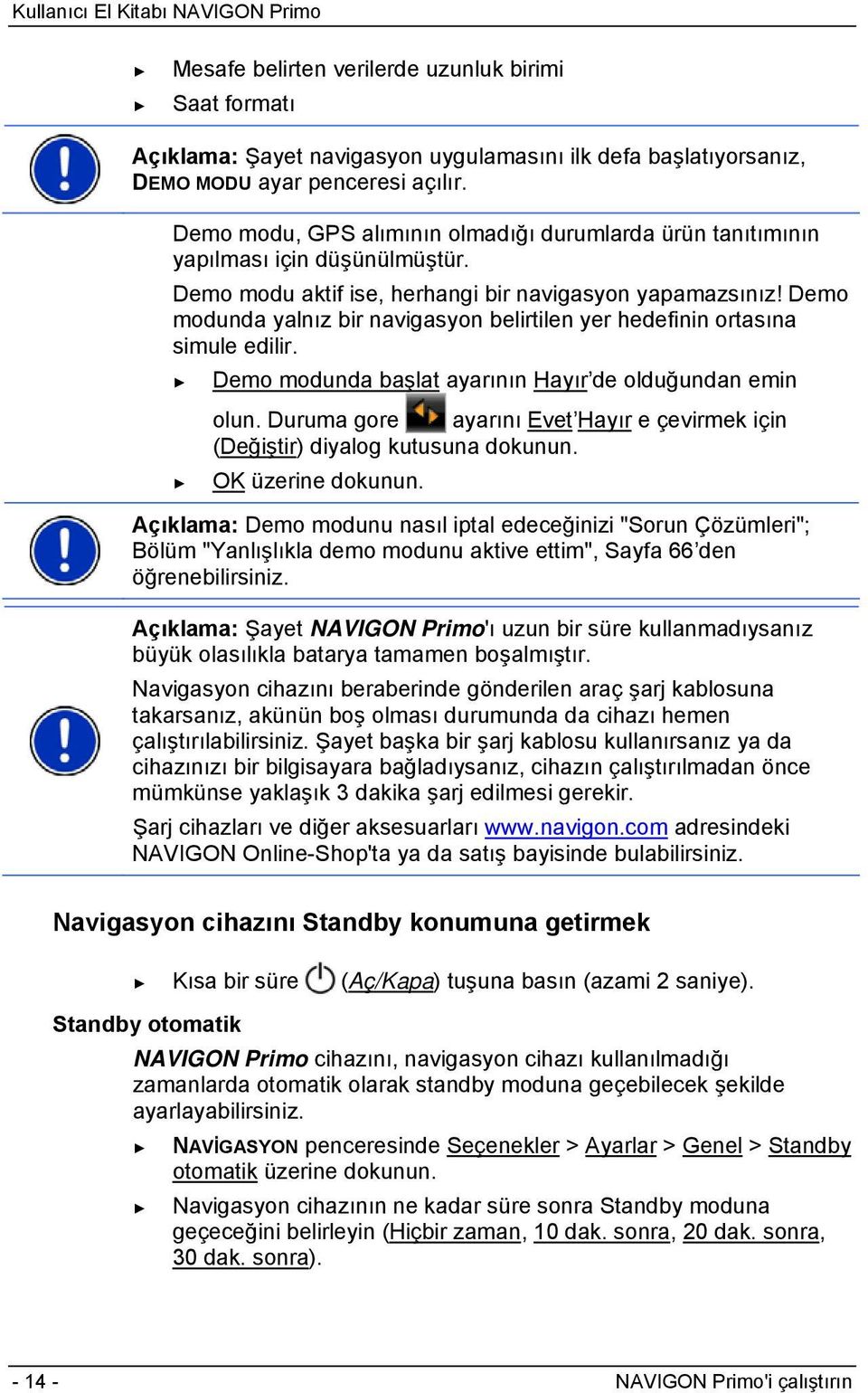 Demo modunda yalnız bir navigasyon belirtilen yer hedefinin ortasına simule edilir. Demo modunda başlat ayarının Hayır de olduğundan emin olun.