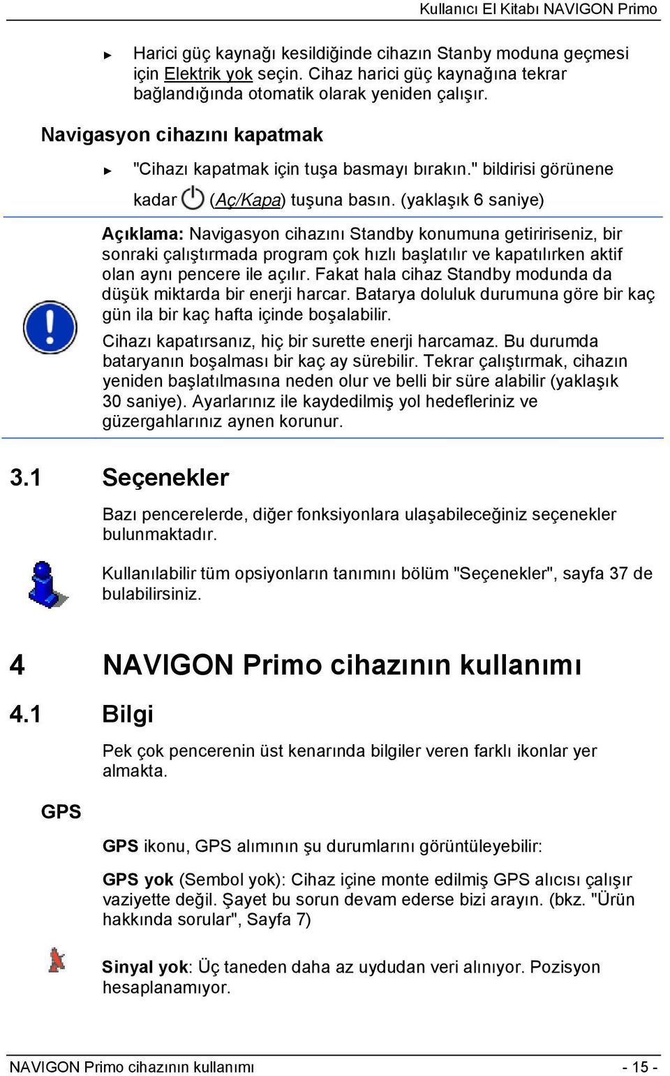 (yaklaşık 6 saniye) Açıklama: Navigasyon cihazını Standby konumuna getiririseniz, bir sonraki çalıştırmada program çok hızlı başlatılır ve kapatılırken aktif olan aynı pencere ile açılır.