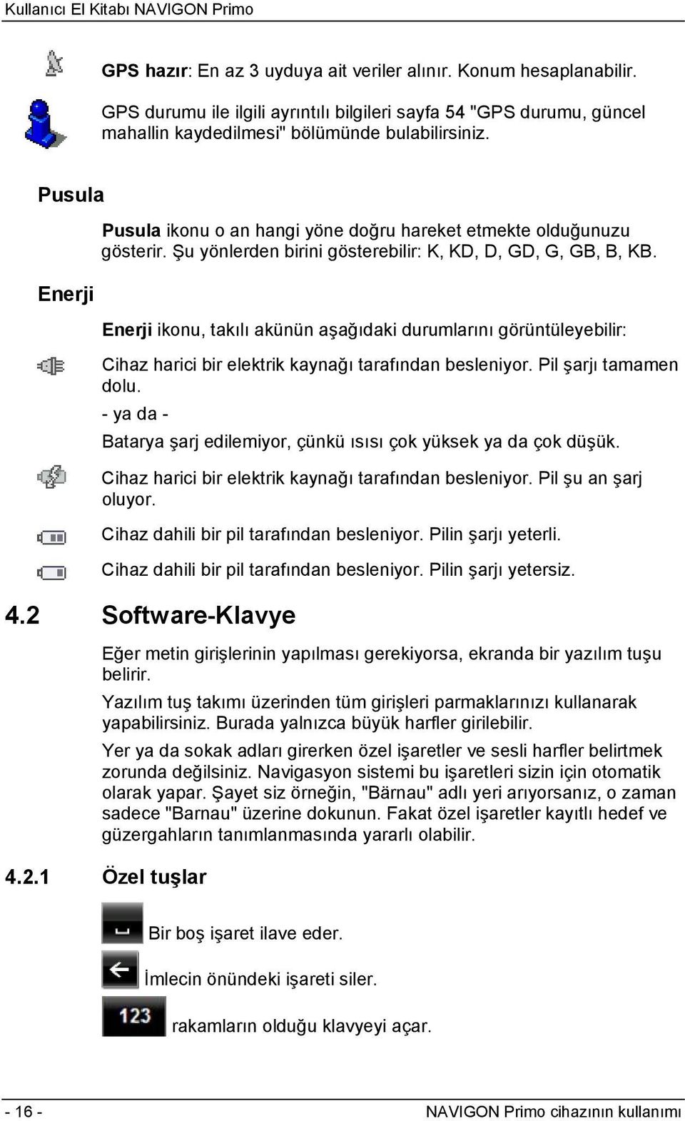 Enerji ikonu, takılı akünün aşağıdaki durumlarını görüntüleyebilir: Cihaz harici bir elektrik kaynağı tarafından besleniyor. Pil şarjı tamamen dolu.