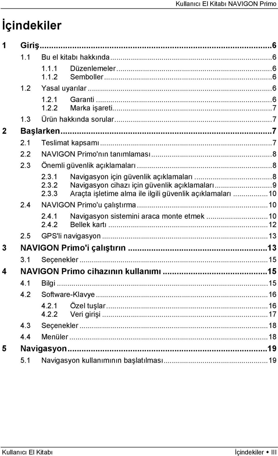 ..9 2.3.3 Araçta işletime alma ile ilgili güvenlik açıklamaları...10 2.4 NAVIGON Primo'u çalıştırma...10 2.4.1 Navigasyon sistemini araca monte etmek...10 2.4.2 Bellek kartı...12 2.