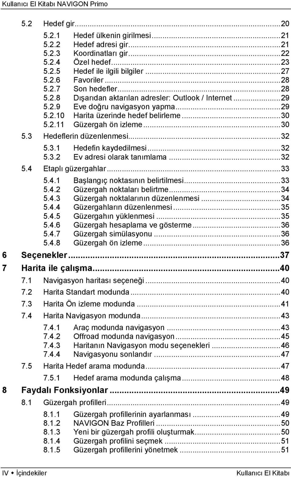 ..32 5.3.1 Hedefin kaydedilmesi...32 5.3.2 Ev adresi olarak tanımlama...32 5.4 Etaplı güzergahlar...33 5.4.1 Başlangıç noktasının belirtilmesi...33 5.4.2 Güzergah noktaları belirtme...34 5.4.3 Güzergah noktalarının düzenlenmesi.