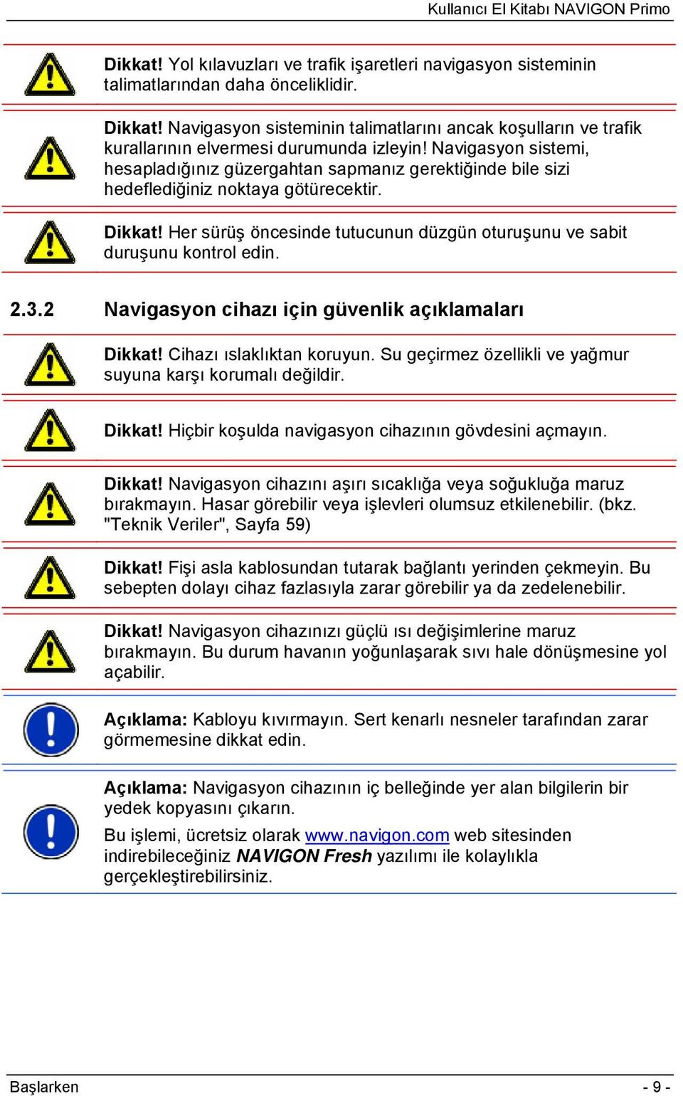 Navigasyon sistemi, hesapladığınız güzergahtan sapmanız gerektiğinde bile sizi hedeflediğiniz noktaya götürecektir. Dikkat!