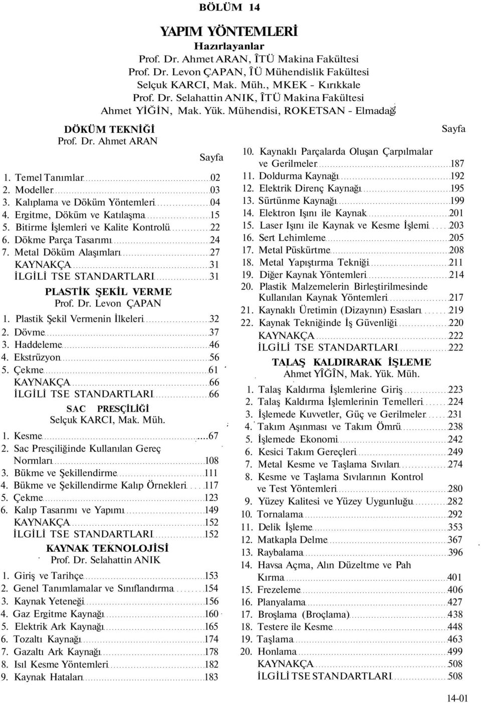 Bitirme İşlemleri ve Kalite Kontrolü 22 6. Dökme Parça Tasarımı 24 7. Metal Döküm Alaşımları 27 KAYNAKÇA 31 İLGİLİ TSE STANDARTLARI 31 PLASTİK ŞEKİL VERME Prof. Dr. Levon ÇAPAN 1.