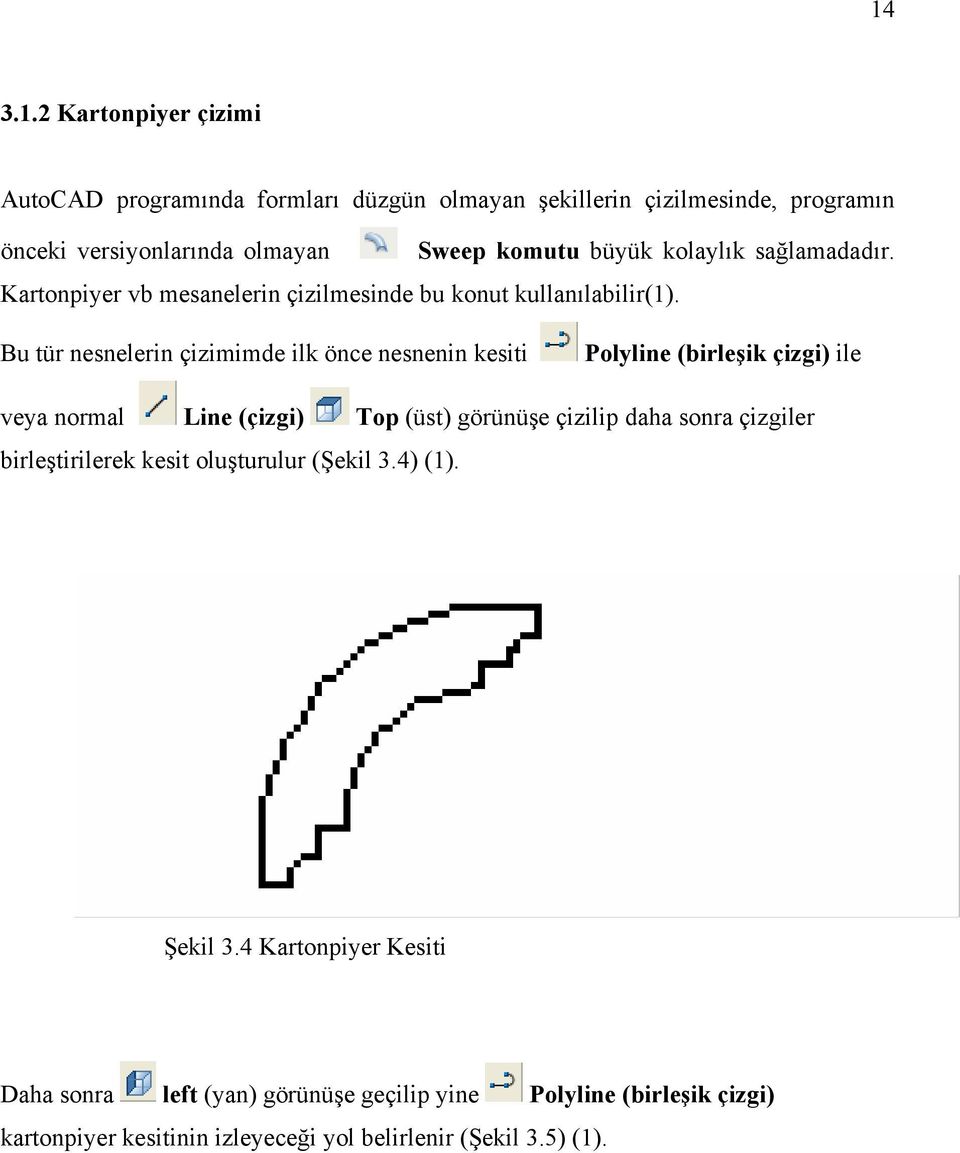 Bu tür nesnelerin çizimimde ilk önce nesnenin kesiti Polyline (birleşik çizgi) ile veya normal Line (çizgi) Top (üst) görünüşe çizilip daha sonra çizgiler