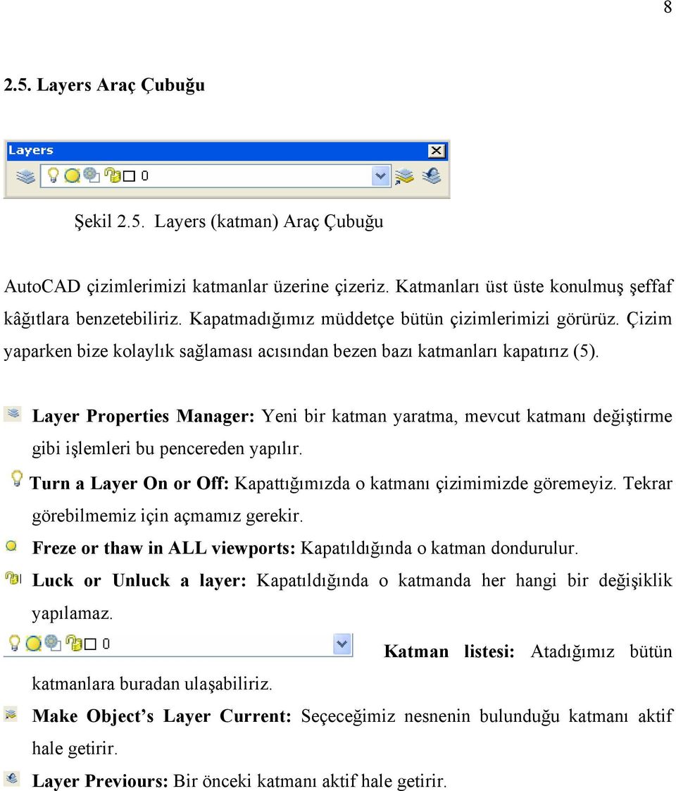 Layer Properties Manager: Yeni bir katman yaratma, mevcut katmanı değiştirme gibi işlemleri bu pencereden yapılır. Turn a Layer On or Off: Kapattığımızda o katmanı çizimimizde göremeyiz.