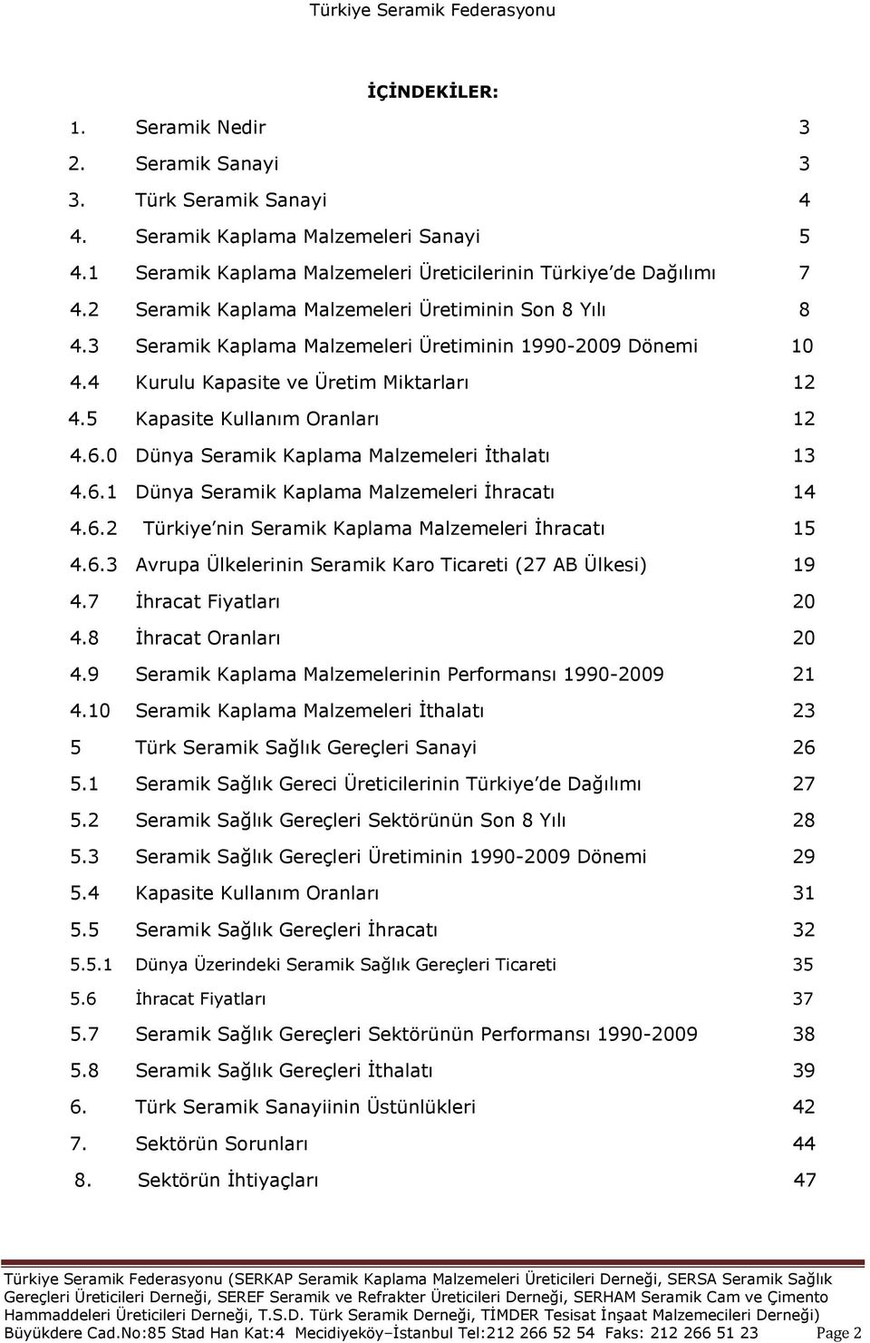 0 Dünya Seramik Kaplama Malzemeleri Ġthalatı 13 4.6.1 Dünya Seramik Kaplama Malzemeleri Ġhracatı 14 4.6.2 Türkiye nin Seramik Kaplama Malzemeleri Ġhracatı 15 4.6.3 Avrupa Ülkelerinin Seramik Karo Ticareti (27 AB Ülkesi) 19 4.