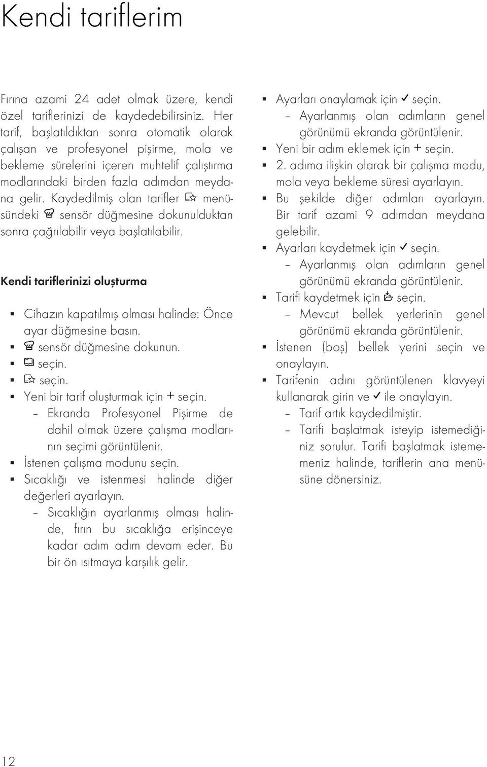 Kaydedilmiş olan tarifler menüsündeki sensör düğmesine dokunulduktan sonra çağrılabilir veya başlatılabilir. Kendi tariflerinizi oluşturma Cihazın kapatılmış olması halinde: Önce ayar düğmesine basın.