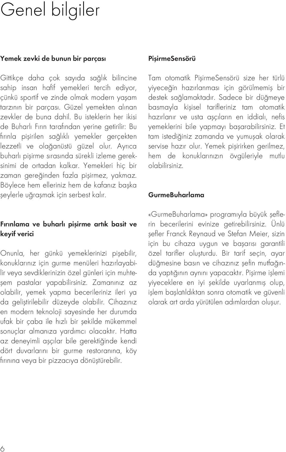 Ayrıca buharlı pişirme sırasında sürekli izleme gereksinimi de ortadan kalkar. Yemekleri hiç bir zaman gereğinden fazla pişirmez, yakmaz.