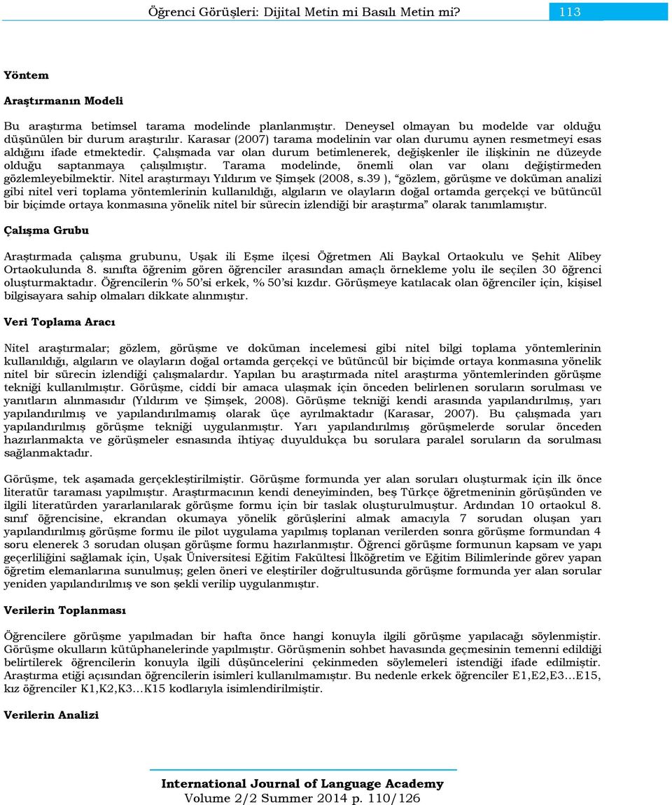 Çalışmada var olan durum betimlenerek, değişkenler ile ilişkinin ne düzeyde olduğu saptanmaya çalışılmıştır. Tarama modelinde, önemli olan var olanı değiştirmeden gözlemleyebilmektir.