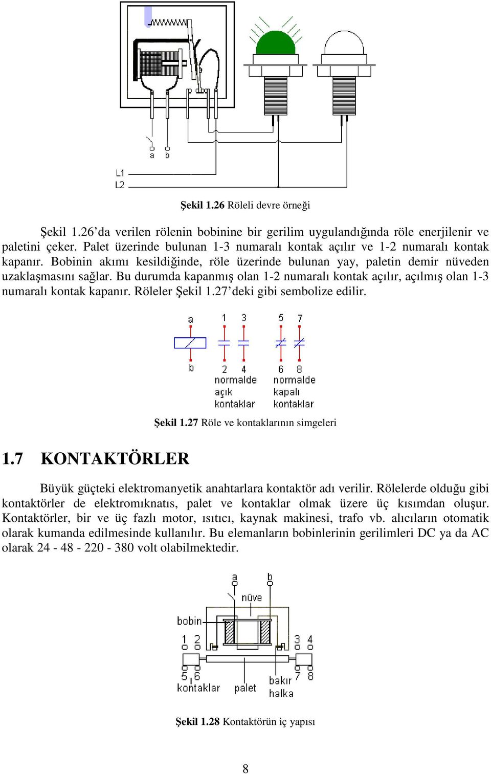 Bu durumda kapanmış olan 1-2 numaralı kontak açılır, açılmış olan 1-3 numaralı kontak kapanır. Röleler Şekil 1.27 deki gibi sembolize edilir. 1.7 KONTAKTÖRLER Şekil 1.