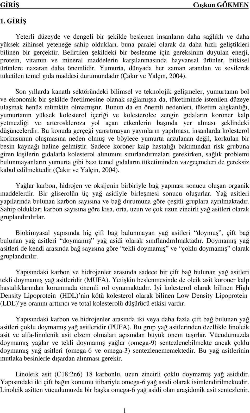 Belirtilen şekildeki bir beslenme için gereksinim duyulan enerji, protein, vitamin ve mineral maddelerin karşılanmasında hayvansal ürünler, bitkisel ürünlere nazaran daha önemlidir.