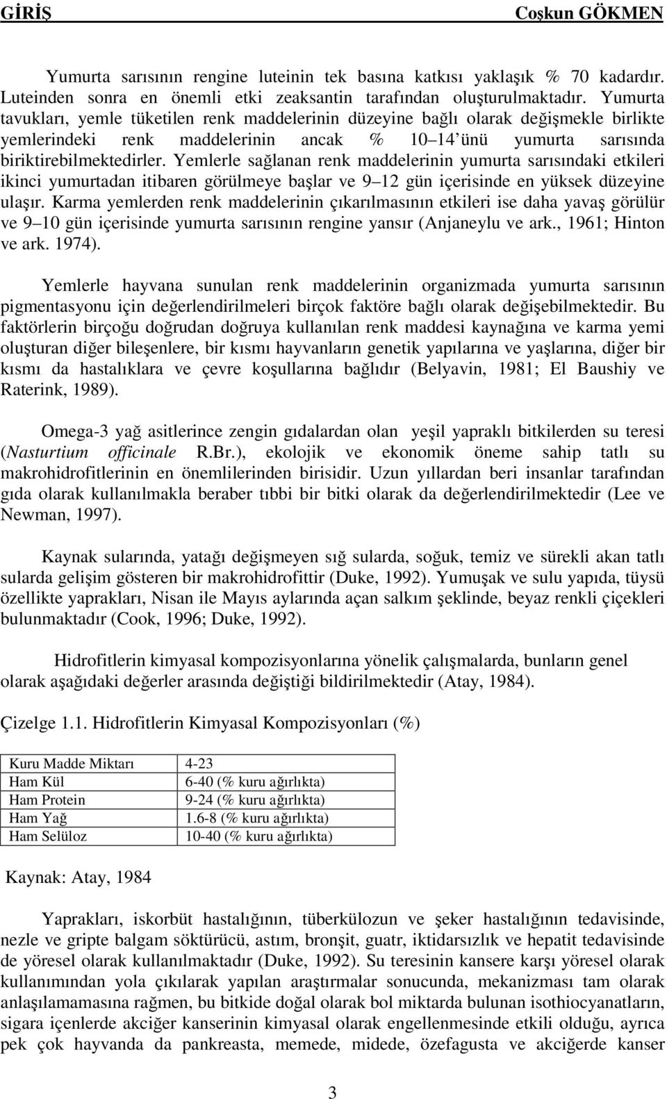 Yemlerle sağlanan renk maddelerinin yumurta sarısındaki etkileri ikinci yumurtadan itibaren görülmeye başlar ve 9 12 gün içerisinde en yüksek düzeyine ulaşır.