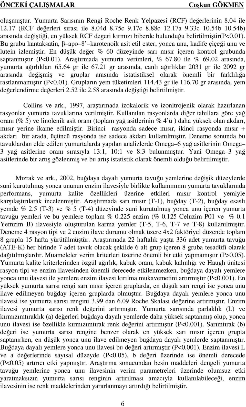 Bu grubu kantaksatin, β apo 8 karotenoik asit etil ester, yonca unu, kadife çiçeği unu ve lutein izlemiştir. En düşük değer % 60 düzeyinde sarı mısır içeren kontrol grubunda saptanmıştır (P<0.01).