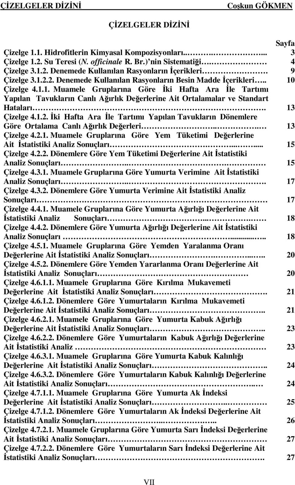 13 Çizelge 4.1.2. İki Hafta Ara İle Tartımı Yapılan Tavukların Dönemlere Göre Ortalama Canlı Ağırlık Değerleri... 13 Çizelge 4.2.1. Muamele Gruplarına Göre Yem Tüketimi Değerlerine Ait İstatistiki Analiz Sonuçları.