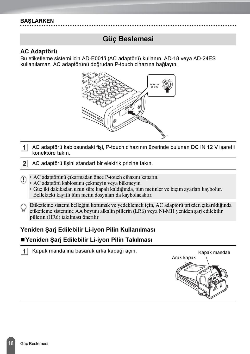 AC adaptörünü çıkarmadan önce P-touch cihazını kapatın. AC adaptörü kablosunu çekmeyin veya bükmeyin. Güç iki dakikadan uzun süre kapalı kaldığında, tüm metinler ve biçim ayarları kaybolur.