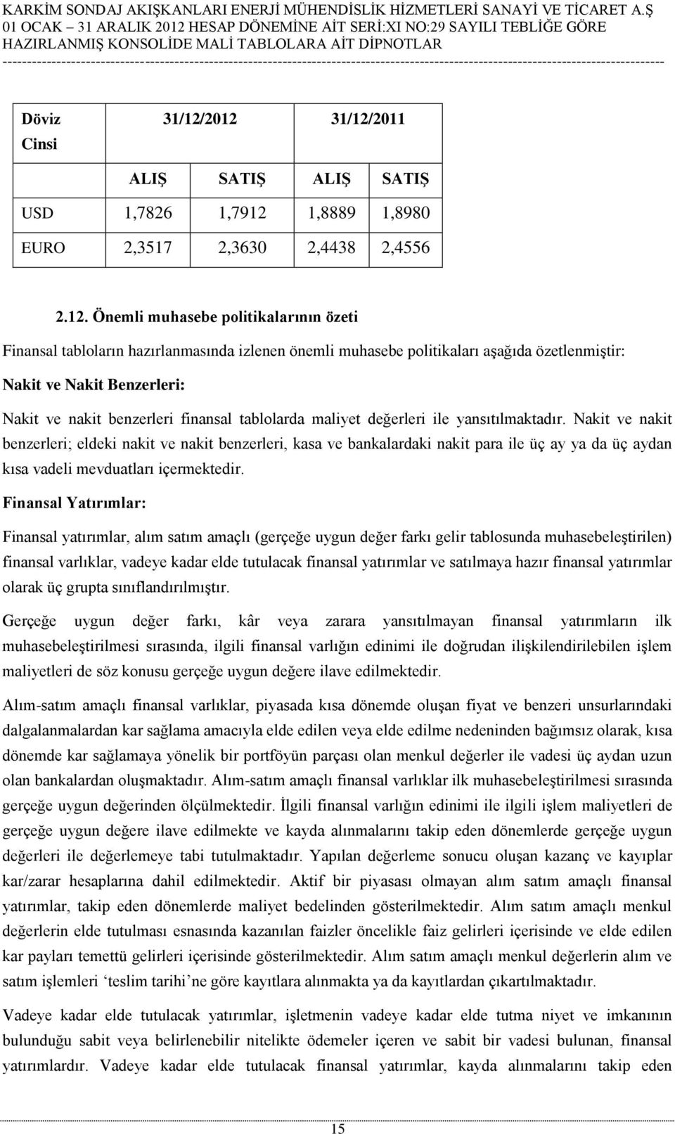 muhasebe politikaları aşağıda özetlenmiştir: Nakit ve Nakit Benzerleri: Nakit ve nakit benzerleri finansal tablolarda maliyet değerleri ile yansıtılmaktadır.