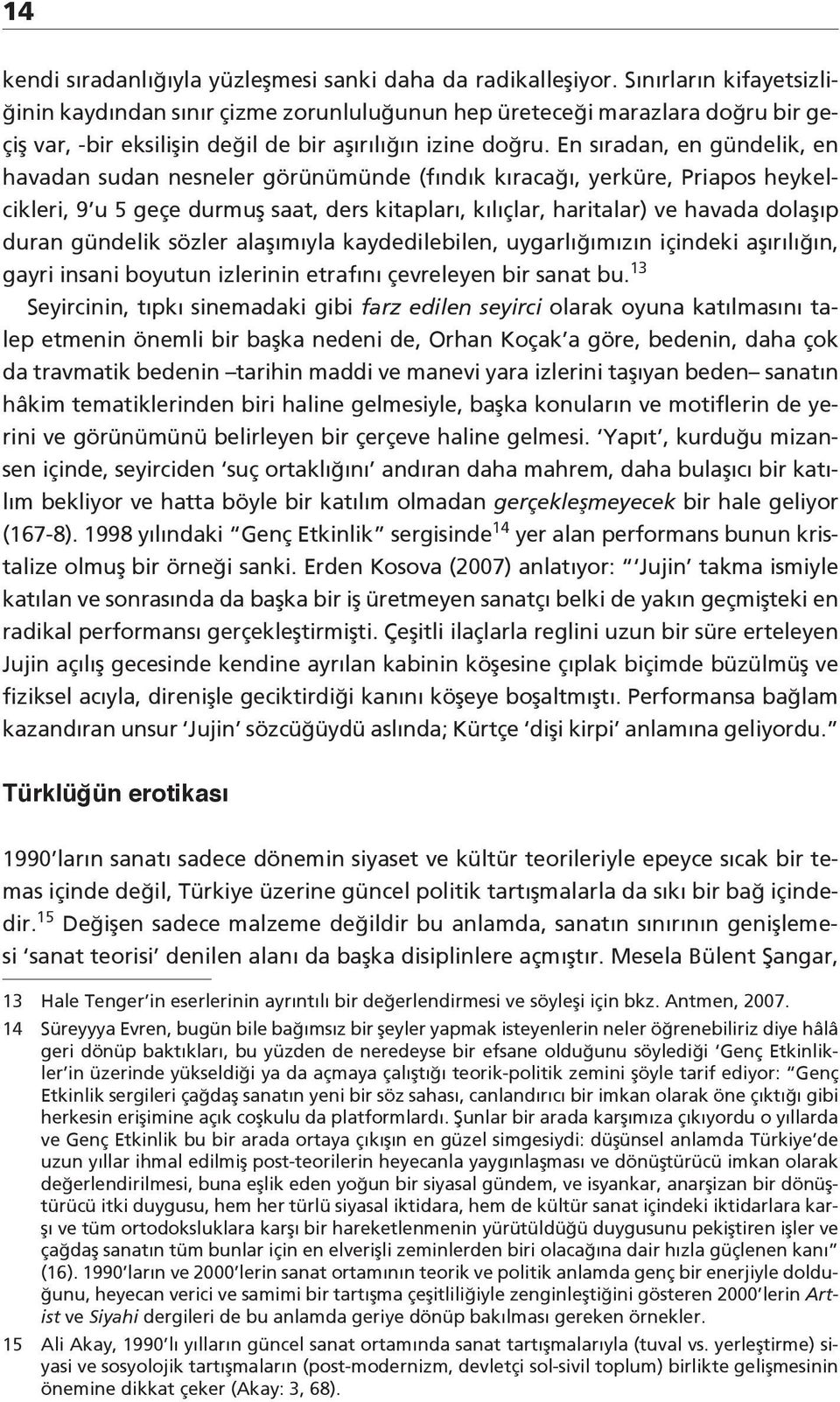 En sıradan, en gündelik, en havadan sudan nesneler görünümünde (fındık kıracağı, yerküre, Priapos heykelcikleri, 9 u 5 geçe durmuş saat, ders kitapları, kılıçlar, haritalar) ve havada dolaşıp duran