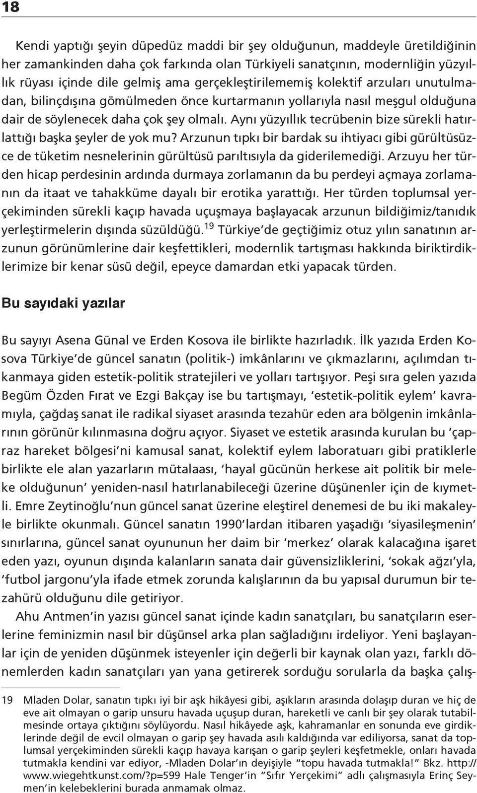 Aynı yüzyıllık tecrübenin bize sürekli hatırlattığı başka şeyler de yok mu? Arzunun tıpkı bir bardak su ihtiyacı gibi gürültüsüzce de tüketim nesnelerinin gürültüsü parıltısıyla da giderilemediği.