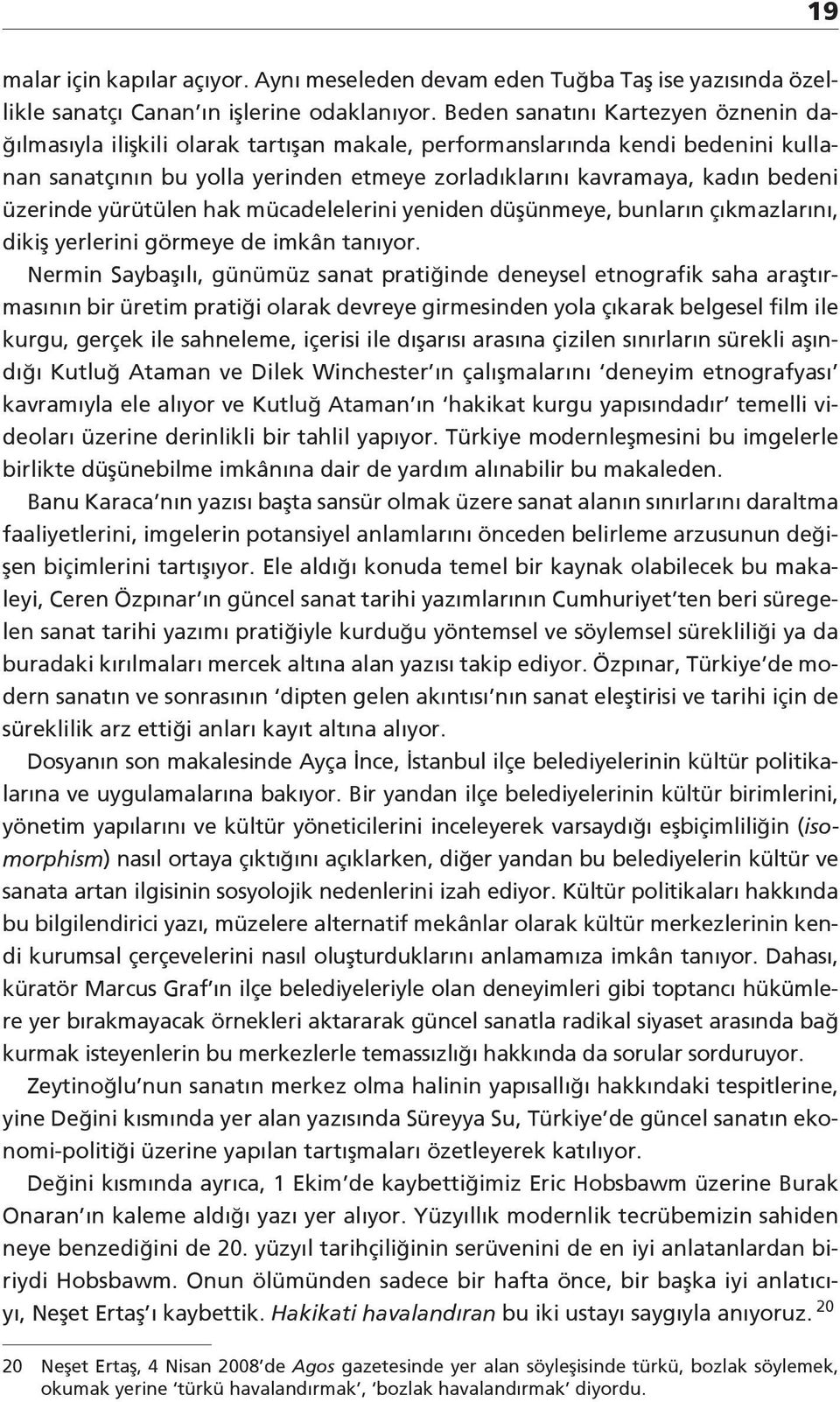 üzerinde yürütülen hak mücadelelerini yeniden düşünmeye, bunların çıkmazlarını, dikiş yerlerini görmeye de imkân tanıyor.